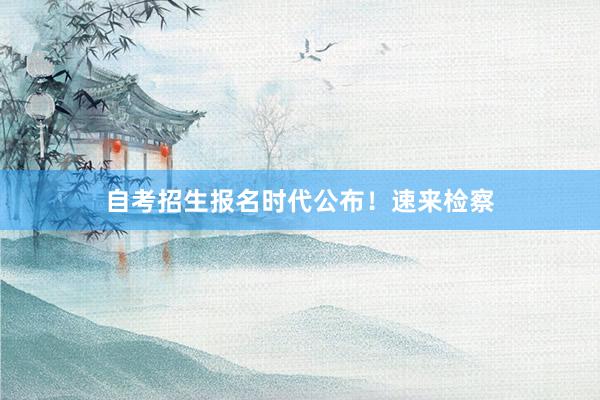 自考招生报名时代公布！速来检察